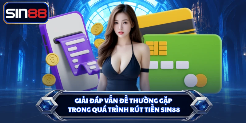 Giải đáp vấn đề thường gặp trong quá trình rút tiền SIN88