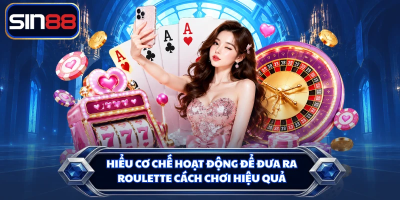 Hiểu cơ chế hoạt động để đưa ra Roulette cách chơi hiệu quả