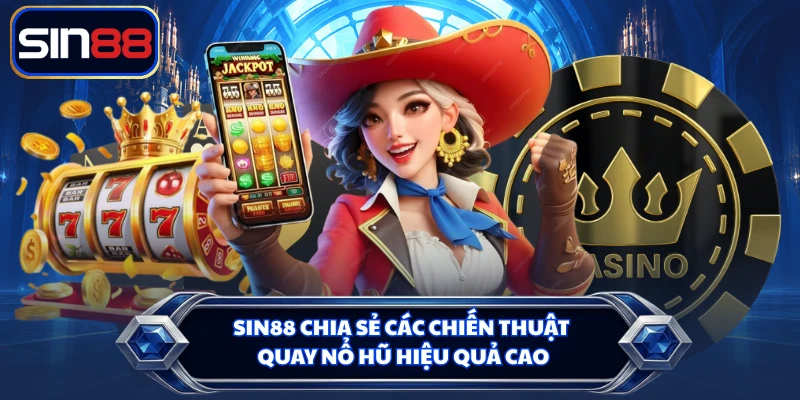 SIN88 chia sẻ các chiến thuật quay nổ hũ hiệu quả cao