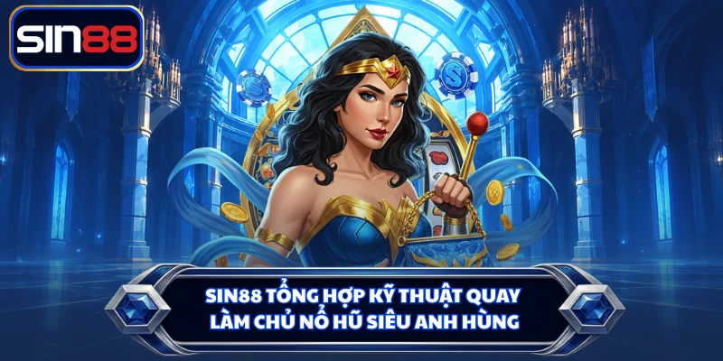 SIN88 tổng hợp kỹ thuật quay làm chủ nổ hũ siêu anh hùng