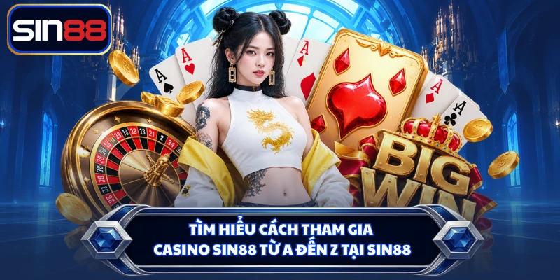 Tìm hiểu cách tham gia Casino SIN88 từ a đến z tại SIN88