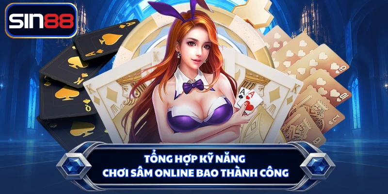 Tổng hợp kỹ năng chơi Sâm online bao thành công