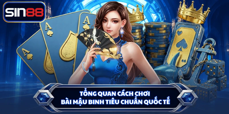 Tổng quan cách chơi bài Mậu Binh tiêu chuẩn quốc tế